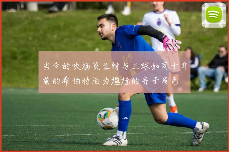 当今的吹杨莫兰特与三球如同十年前的希伯特沦为尴尬的弃子角色