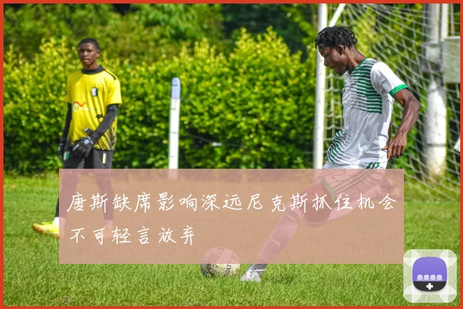 唐斯缺席影响深远尼克斯抓住机会不可轻言放弃